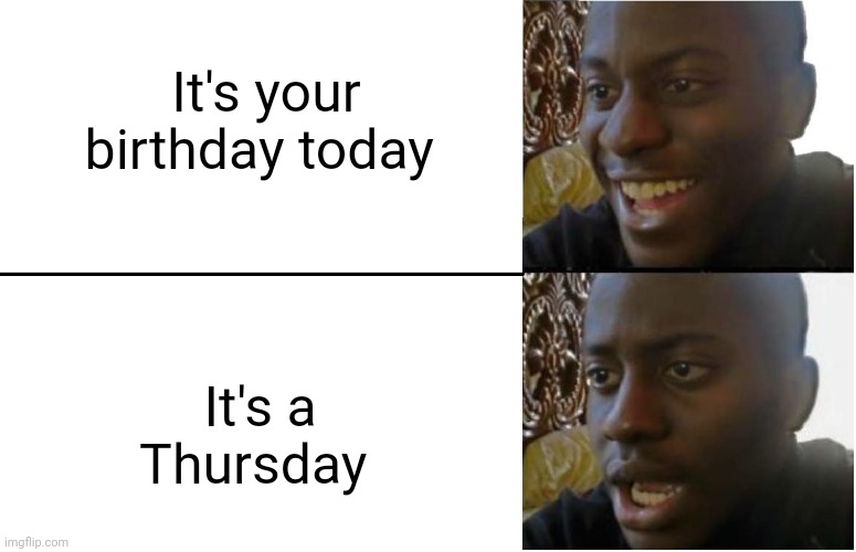 Disappointed Black Guy | It's your birthday today; It's a Thursday | image tagged in disappointed black guy | made w/ Imgflip meme maker