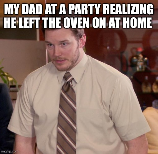 Afraid To Ask Andy | MY DAD AT A PARTY REALIZING HE LEFT THE OVEN ON AT HOME | image tagged in memes,afraid to ask andy | made w/ Imgflip meme maker