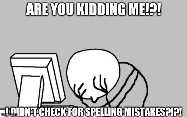 Computer Guy Facepalm Meme | ARE YOU KIDDING ME!?! I DIDN'T CHECK FOR SPELLING MISTAKES?!?! | image tagged in memes,computer guy facepalm | made w/ Imgflip meme maker