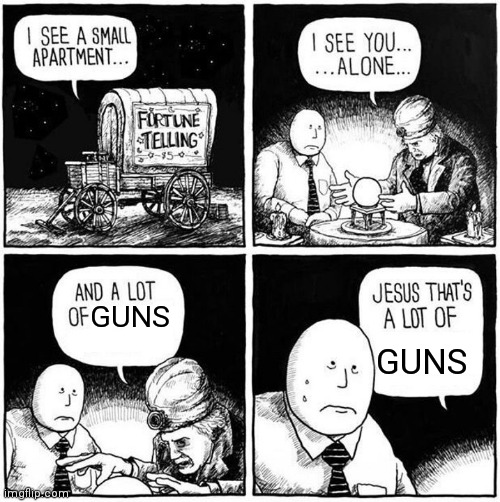 He later found himself in America | GUNS; GUNS | image tagged in fortune teller,guns,oh no,oh wow are you actually reading these tags,shooting | made w/ Imgflip meme maker