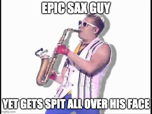 Epic sax guy | EPIC SAX GUY YET GETS SPIT ALL OVER HIS FACE | image tagged in epic sax guy | made w/ Imgflip meme maker