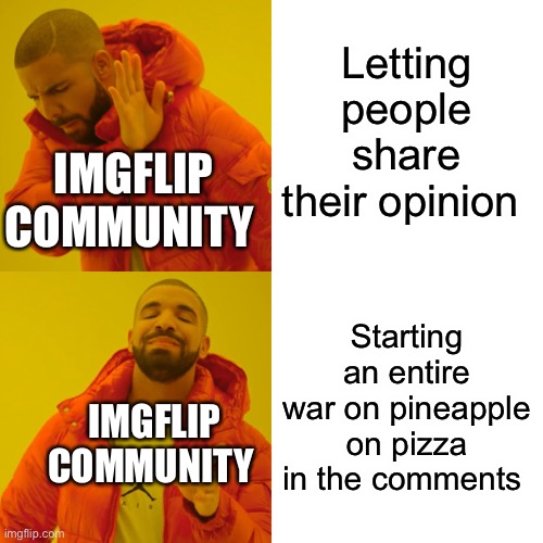 Let people share their opinion in peace. | Letting people share their opinion; IMGFLIP COMMUNITY; Starting an entire war on pineapple on pizza in the comments; IMGFLIP COMMUNITY | image tagged in memes,drake hotline bling | made w/ Imgflip meme maker