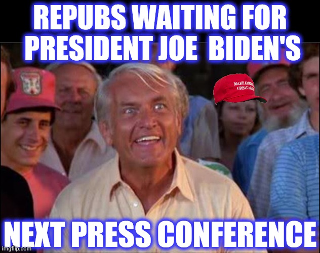 Well we're waiting | REPUBS WAITING FOR  PRESIDENT JOE  BIDEN'S NEXT PRESS CONFERENCE | image tagged in well we're waiting | made w/ Imgflip meme maker