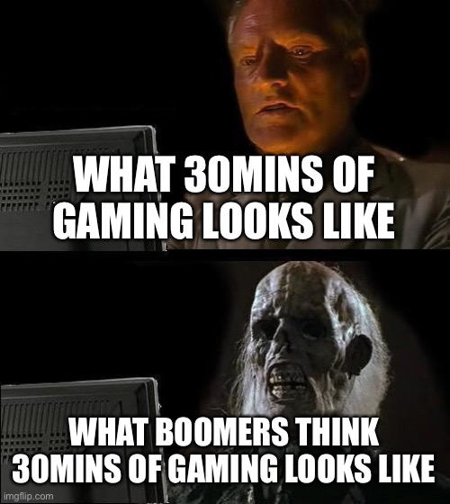 I'll Just Wait Here |  WHAT 30MINS OF GAMING LOOKS LIKE; WHAT BOOMERS THINK 30MINS OF GAMING LOOKS LIKE | image tagged in memes,i'll just wait here | made w/ Imgflip meme maker