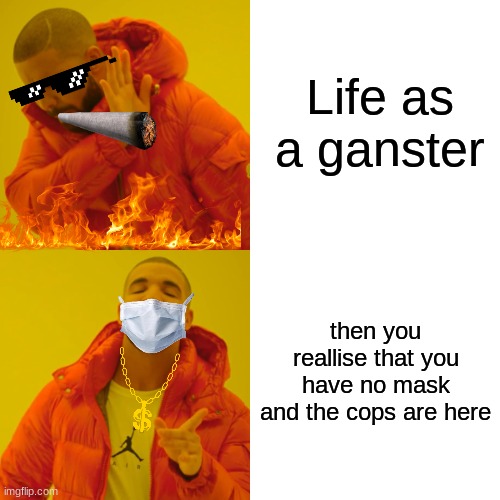 Drake Hotline Bling | Life as a ganster; then you reallise that you have no mask and the cops are here | image tagged in memes,drake hotline bling | made w/ Imgflip meme maker