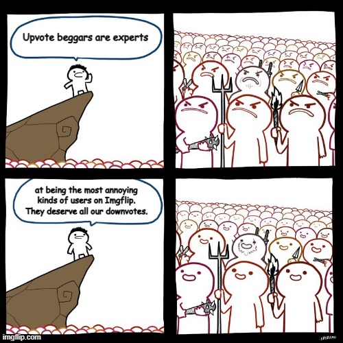 He's right you know |  Upvote beggars are experts; at being the most annoying kinds of users on Imgflip. They deserve all our downvotes. | image tagged in srgrafo's angry/happy mob,no upvote begging | made w/ Imgflip meme maker