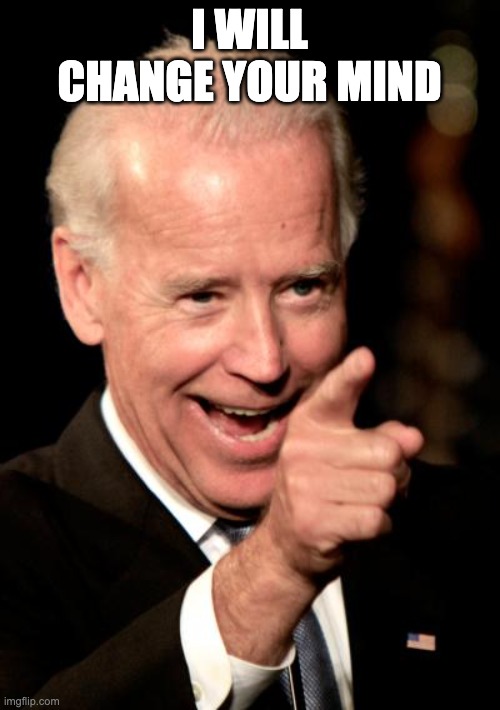 Smilin Biden Meme | I WILL CHANGE YOUR MIND | image tagged in memes,smilin biden | made w/ Imgflip meme maker