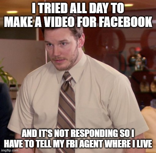help me | I TRIED ALL DAY TO MAKE A VIDEO FOR FACEBOOK; AND IT'S NOT RESPONDING SO I HAVE TO TELL MY FBI AGENT WHERE I LIVE | image tagged in memes,afraid to ask andy | made w/ Imgflip meme maker