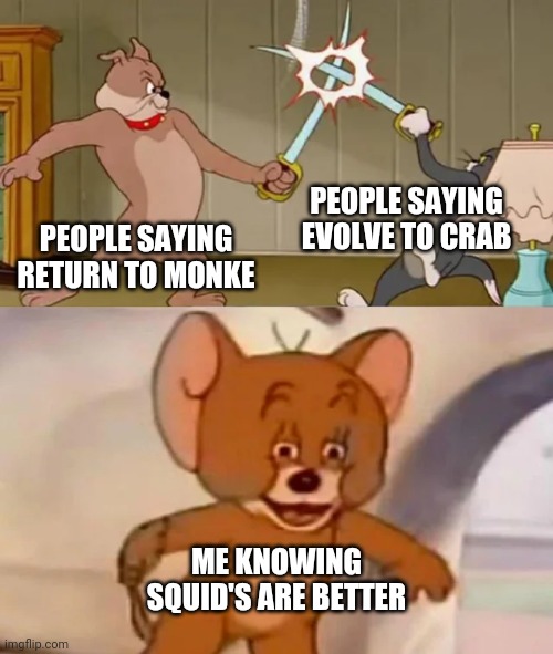 Tom and Spike fighting | PEOPLE SAYING EVOLVE TO CRAB; PEOPLE SAYING RETURN TO MONKE; ME KNOWING SQUID'S ARE BETTER | image tagged in tom and spike fighting | made w/ Imgflip meme maker