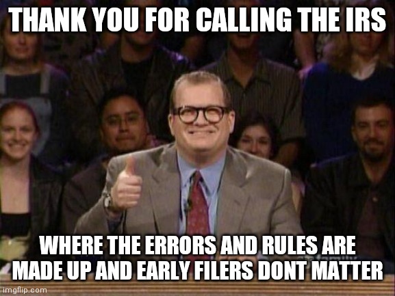 Drew Carey  | THANK YOU FOR CALLING THE IRS; WHERE THE ERRORS AND RULES ARE MADE UP AND EARLY FILERS DONT MATTER | image tagged in drew carey,IRS | made w/ Imgflip meme maker