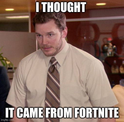 Afraid To Ask Andy | I THOUGHT; IT CAME FROM FORTNITE | image tagged in memes,afraid to ask andy | made w/ Imgflip meme maker