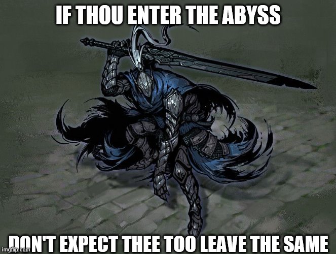 Artorias | IF THOU ENTER THE ABYSS; DON'T EXPECT THEE TOO LEAVE THE SAME | image tagged in video games | made w/ Imgflip meme maker