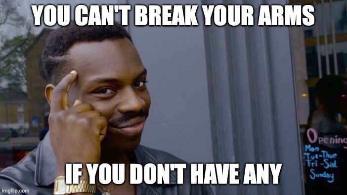 Roll Safe Think About It | YOU CAN'T BREAK YOUR ARMS; IF YOU DON'T HAVE ANY | image tagged in memes,roll safe think about it | made w/ Imgflip meme maker