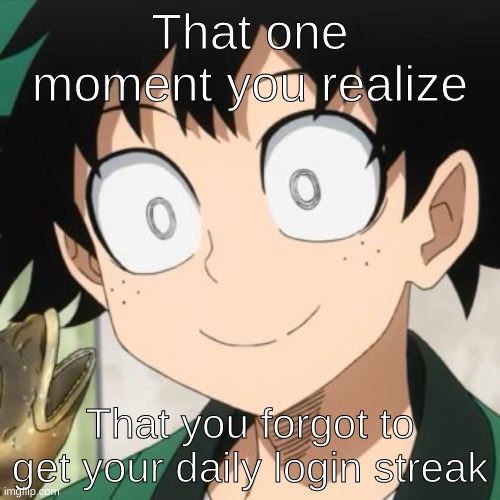 Triggered Deku | That one moment you realize; That you forgot to get your daily login streak | image tagged in triggered deku,big oof,relatable | made w/ Imgflip meme maker