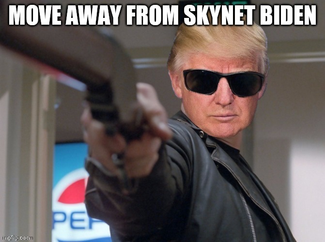 The Trumpinator | MOVE AWAY FROM SKYNET BIDEN | image tagged in the trumpinator | made w/ Imgflip meme maker