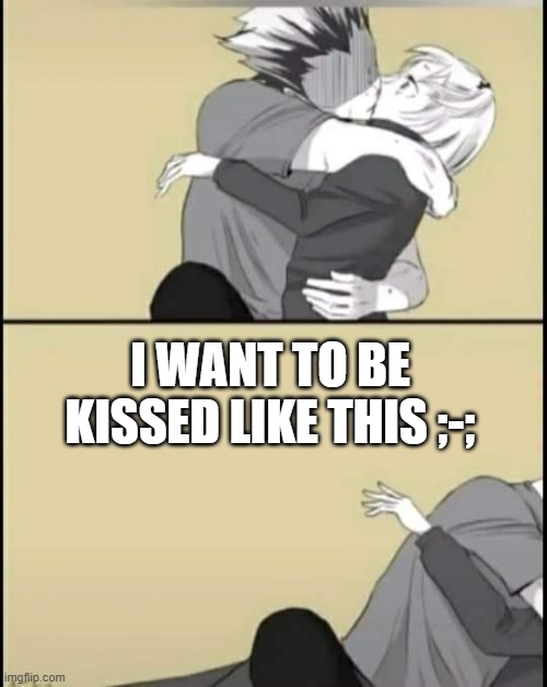 I WANT TO BE KISSED LIKE THIS ;-; | made w/ Imgflip meme maker
