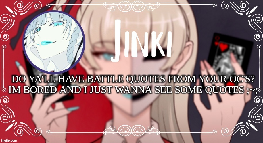 kirari Temp | DO YA'LL HAVE BATTLE QUOTES FROM YOUR OC'S?
IM BORED AND I JUST WANNA SEE SOME QUOTES ;~; | image tagged in kirari temp | made w/ Imgflip meme maker