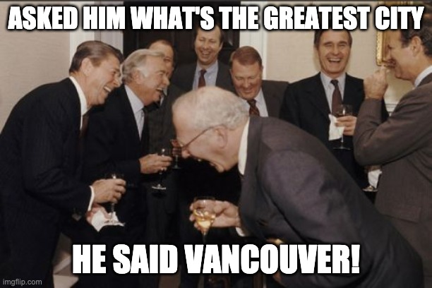 Vancouver greatest City |  ASKED HIM WHAT'S THE GREATEST CITY; HE SAID VANCOUVER! | image tagged in memes,laughing men in suits,vancouver,canada | made w/ Imgflip meme maker