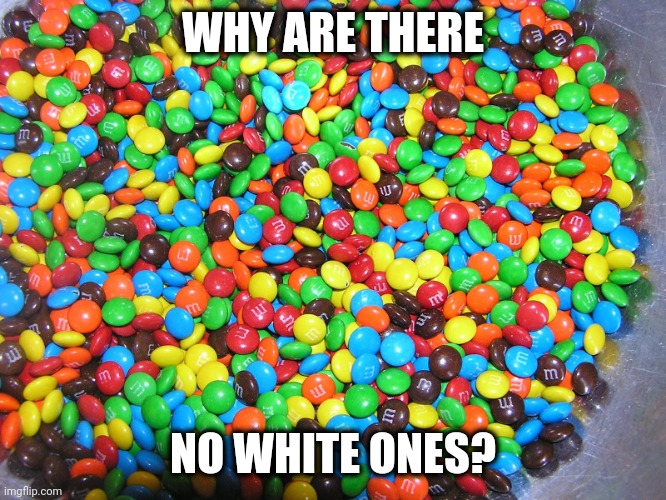 Coca-cola's favorite candy.... | WHY ARE THERE; NO WHITE ONES? | image tagged in m ms | made w/ Imgflip meme maker