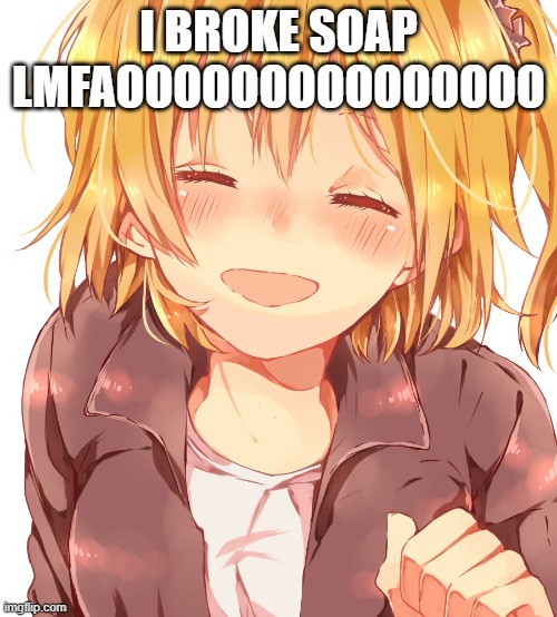I BROKE SOAP LMFAOOOOOOOOOOOOOOO | made w/ Imgflip meme maker