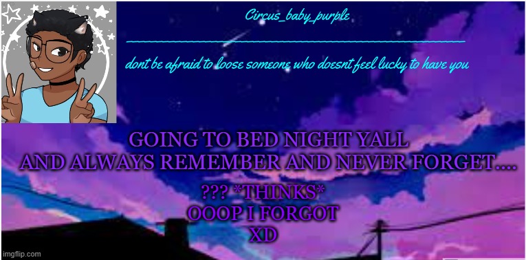 I FORRGGOOOTTTT!! also gn yall (check tags) | GOING TO BED NIGHT YALL
AND ALWAYS REMEMBER AND NEVER FORGET.... ??? *THINKS*
OOOP I FORGOT
XD | image tagged in new random template ig,icarly,reference,xd,lol | made w/ Imgflip meme maker