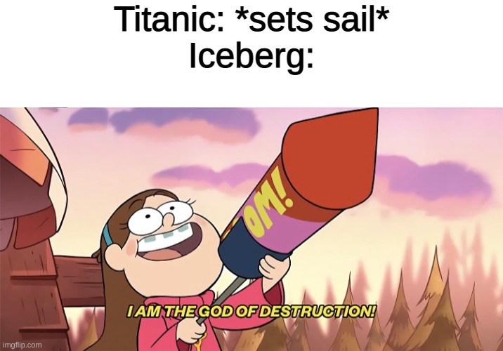 Titanic: *sets sail*
Iceberg: | image tagged in textbox,i am the god of destruction,titanic | made w/ Imgflip meme maker
