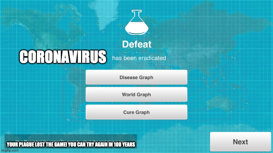 Plague Inc x has been eradicated | CORONAVIRUS YOUR PLAGUE LOST THE GAME! YOU CAN TRY AGAIN IN 100 YEARS | image tagged in plague inc x has been eradicated | made w/ Imgflip meme maker