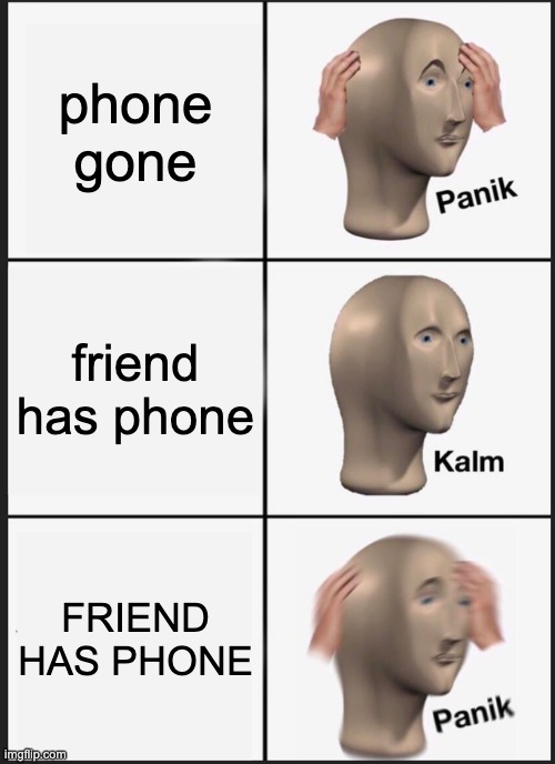 Panik Kalm Panik Meme | phone gone; friend has phone; FRIEND HAS PHONE | image tagged in memes,panik kalm panik,memes | made w/ Imgflip meme maker