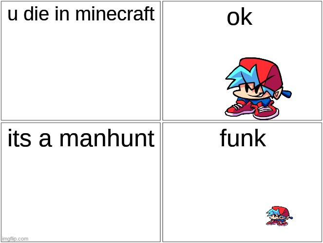 Blank Comic Panel 2x2 Meme | u die in minecraft; ok; its a manhunt; funk | image tagged in memes,blank comic panel 2x2 | made w/ Imgflip meme maker