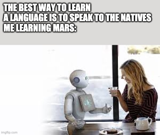 We all know who is on Mars | THE BEST WAY TO LEARN A LANGUAGE IS TO SPEAK TO THE NATIVES 
ME LEARNING MARS: | image tagged in the best way to learn a language,mars | made w/ Imgflip meme maker