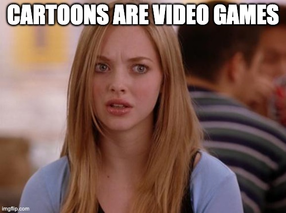 OMG Karen Meme | CARTOONS ARE VIDEO GAMES | image tagged in memes,omg karen | made w/ Imgflip meme maker