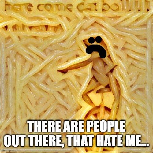 Spaghetti Frog | THERE ARE PEOPLE OUT THERE, THAT HATE ME... | image tagged in spaghetti frog | made w/ Imgflip meme maker