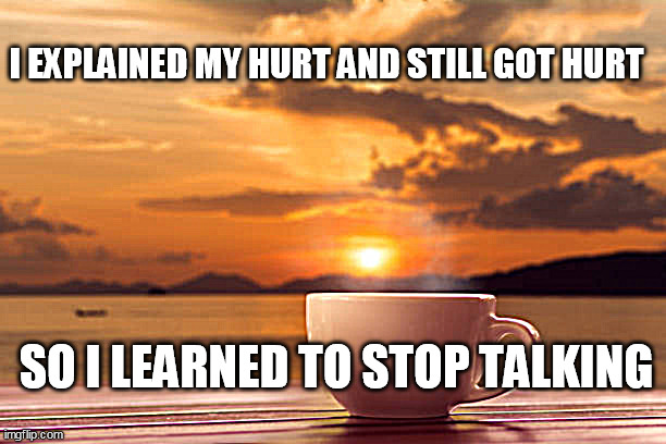 Explained My Hurt | I EXPLAINED MY HURT AND STILL GOT HURT; SO I LEARNED TO STOP TALKING | image tagged in hurt,therapy,silence | made w/ Imgflip meme maker