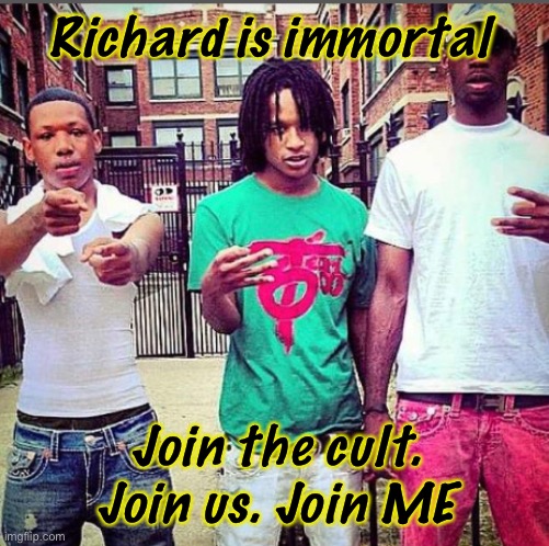 Yes | Richard is immortal; Join the cult. Join us. Join ME | image tagged in i an | made w/ Imgflip meme maker