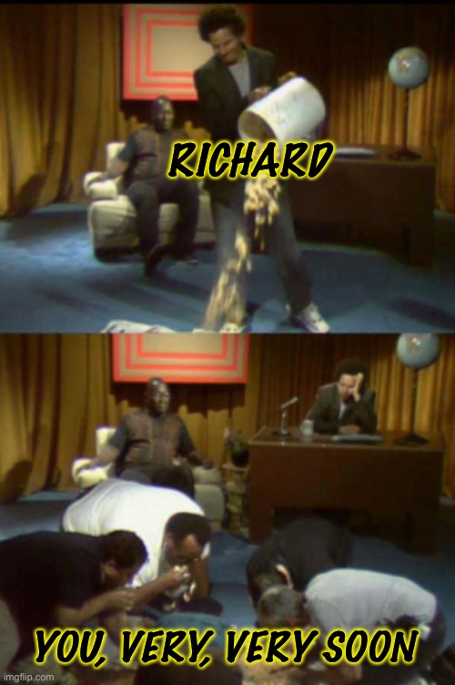 RICHARD YOU, VERY, VERY SOON | made w/ Imgflip meme maker