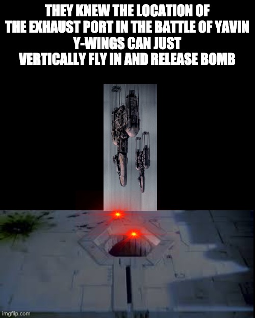 Blank | THEY KNEW THE LOCATION OF THE EXHAUST PORT IN THE BATTLE OF YAVIN
Y-WINGS CAN JUST VERTICALLY FLY IN AND RELEASE BOMB | image tagged in battle of yavin,y-wing,logic | made w/ Imgflip meme maker