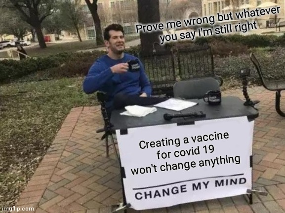 Change My Mind | Prove me wrong but whatever you say I'm still right; Creating a vaccine for covid 19 won't change anything | image tagged in memes,change my mind,covid-19,funny memes,vaccines | made w/ Imgflip meme maker