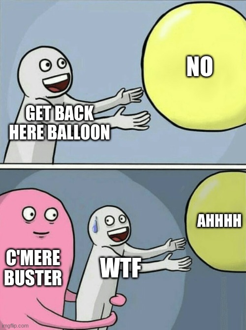 Running Away Balloon | NO; GET BACK HERE BALLOON; AHHHH; C'MERE BUSTER; WTF | image tagged in memes,running away balloon | made w/ Imgflip meme maker
