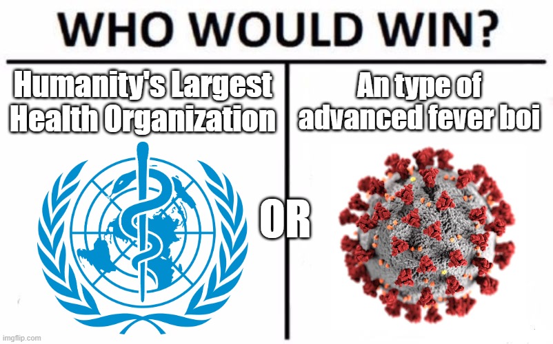 WHO Vs SARS-CoV-2 In a Nutshell | Humanity's Largest Health Organization; An type of advanced fever boi; OR | image tagged in memes,who would win,pandemic,covid-19 | made w/ Imgflip meme maker