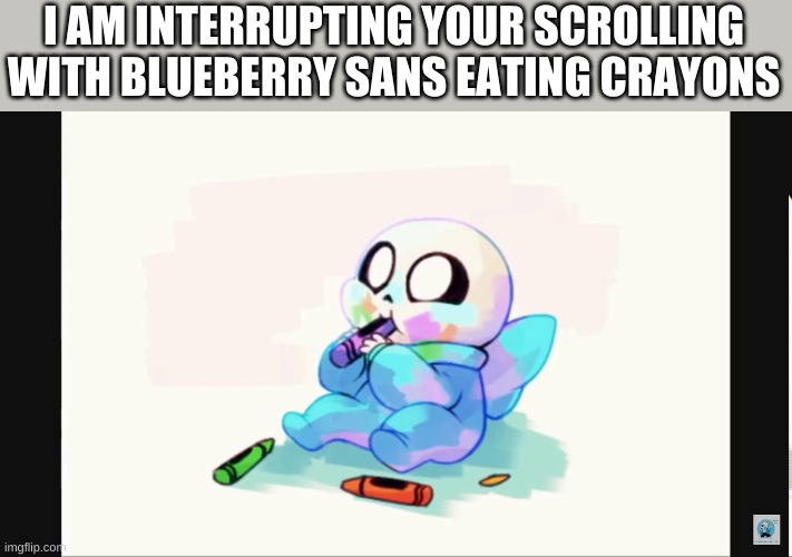 I AM INTERRUPTING YOUR SCROLLING WITH BLUEBERRY SANS EATING CRAYONS | made w/ Imgflip meme maker