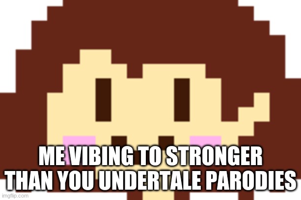 No. | ME VIBING TO STRONGER THAN YOU UNDERTALE PARODIES | image tagged in no | made w/ Imgflip meme maker