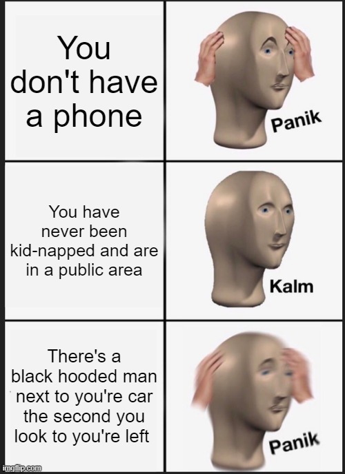 Panik Kalm Panik | You don't have a phone; You have never been kid-napped and are in a public area; There's a black hooded man next to you're car the second you look to you're left | image tagged in memes,panik kalm panik | made w/ Imgflip meme maker