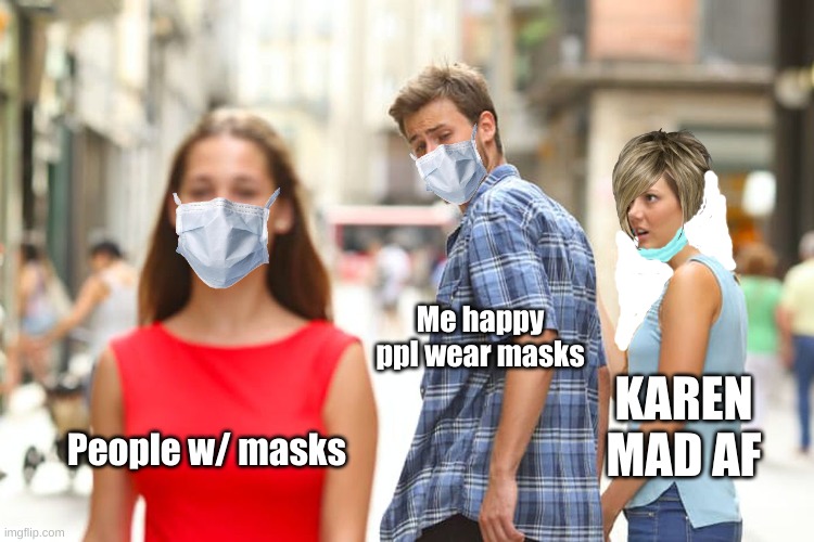 Distracted Boyfriend Meme | Me happy ppl wear masks; KAREN MAD AF; People w/ masks | image tagged in memes,distracted boyfriend | made w/ Imgflip meme maker
