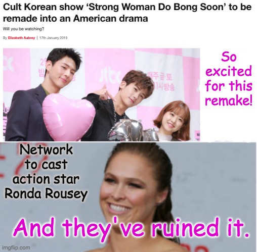 Where is the right place for my kdrama memes? *fan angst* | So excited for this remake! Network to cast action star Ronda Rousey; And they've ruined it. | image tagged in kdrama,tv,tv show,ruin | made w/ Imgflip meme maker