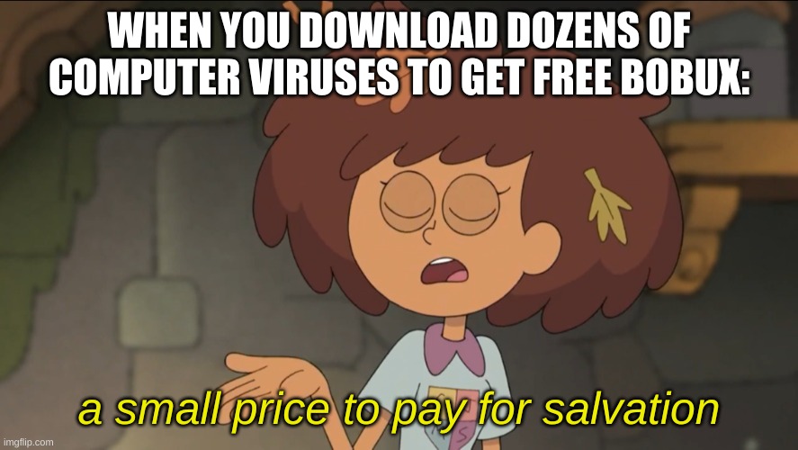 huh. | WHEN YOU DOWNLOAD DOZENS OF COMPUTER VIRUSES TO GET FREE BOBUX:; a small price to pay for salvation | image tagged in memes,funny,bobux,a small price to pay for salvation | made w/ Imgflip meme maker