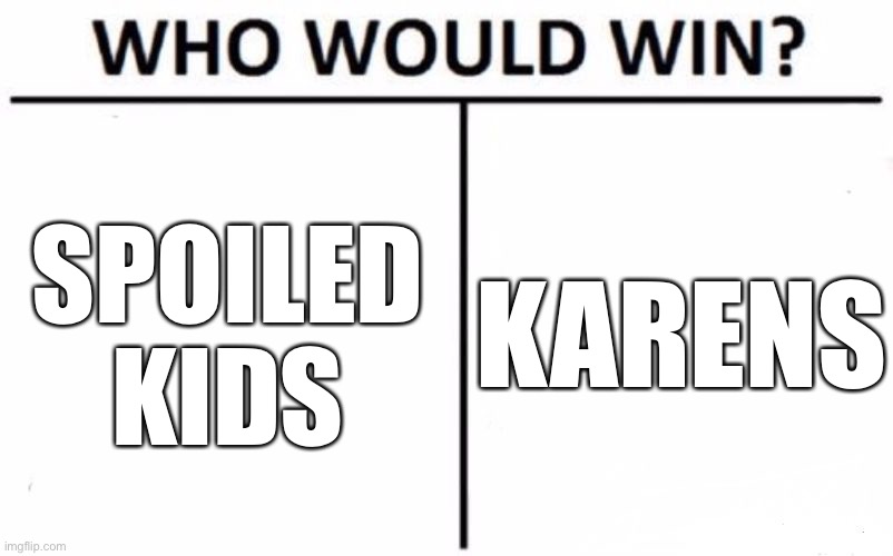 Spoiled Kids VS Karens Who Would Win | KARENS; SPOILED KIDS | image tagged in memes,who would win,karen,karens,spoiled kids,funny | made w/ Imgflip meme maker