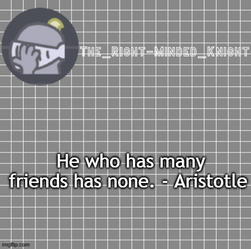 He who has many friends has none. - Aristotle | image tagged in jokes on him i don't have any | made w/ Imgflip meme maker
