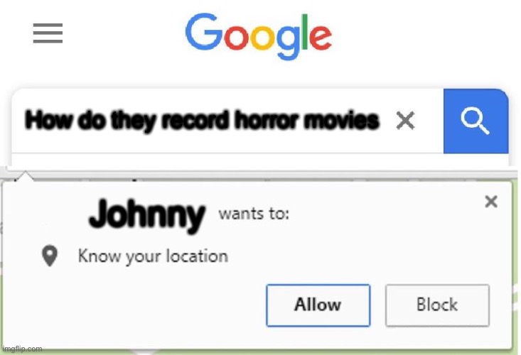 Wants to know your location | How do they record horror movies; Johnny | image tagged in wants to know your location,horror | made w/ Imgflip meme maker