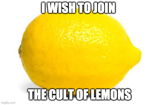 When life gives you lemons, X | I WISH TO JOIN; THE CULT OF LEMONS | made w/ Imgflip meme maker
