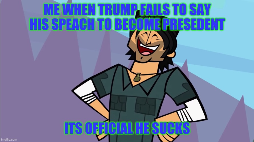trump meme | ME WHEN TRUMP FAILS TO SAY HIS SPEACH TO BECOME PRESEDENT; ITS OFFICIAL HE SUCKS | image tagged in memes,funny,tv show,donald trump | made w/ Imgflip meme maker